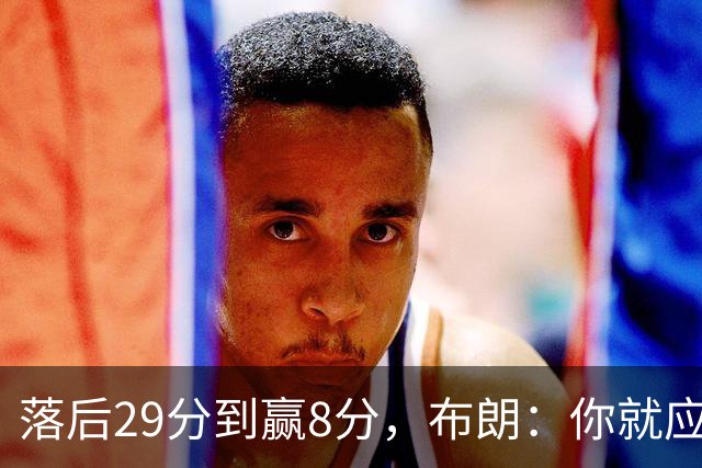 落后29分到赢8分，布朗：你就应该这样应对逆境